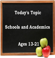 Today's Topic: Schools and Academics Ages 13-21